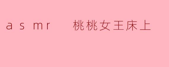 asmr 桃桃女王床上